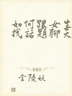 如何跟女生聊天找话题聊天