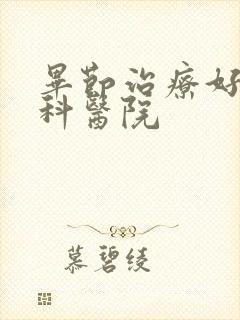 毕节治疗好的男科医院