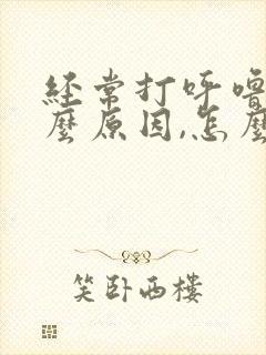 经常打呼噜是什么原因,怎么治疗