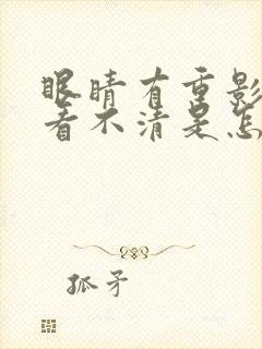 眼睛有重影模糊看不清是怎么回事