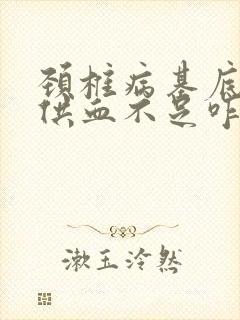 颈椎病基底动脉供血不足咋治疗