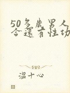 50多岁男人适合还有性功能吗