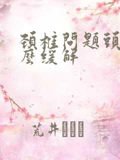 颈椎问题头痛怎么缓解