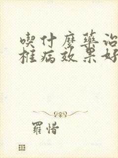 吃什么药治疗颈椎病效果好