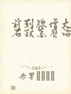 前列腺增大伴结石该怎么治疗