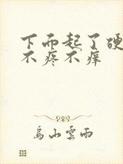 下面起了硬疙瘩不疼不痒