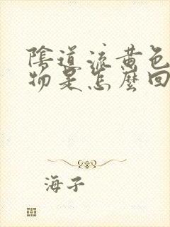 阴道流黄色分泌物是怎么回事