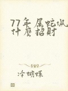 77年属蛇佩戴什么招财