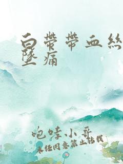 白带带血丝小腹坠痛