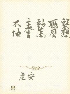 不主动联系男人他会怎么想