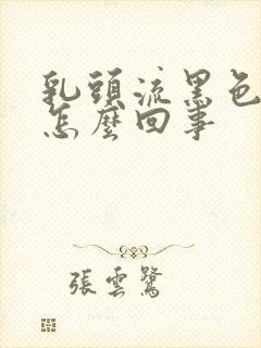 乳头流黑色的血怎么回事