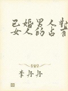 已婚男人对已婚女人的占有欲