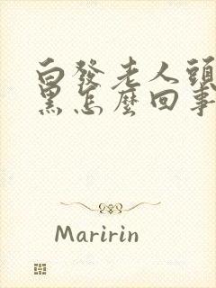 白发老人头发变黑怎么回事