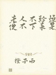 老人不干燥大便便不下来是怎么回事