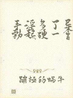 手淫多了导致的勃起硬一会儿就软了