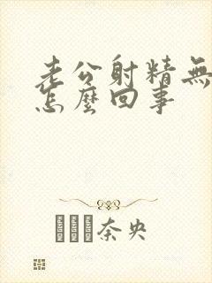 老公射精无力是怎么回事