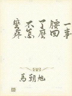 弯不了腰一弯就疼怎么回事