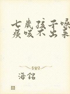 七岁孩子嗓子有痰咳不出来怎么办