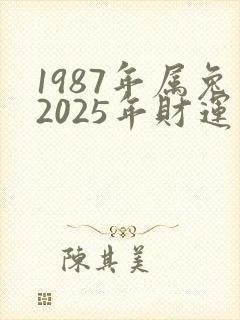 1987年属兔2025年财运如何