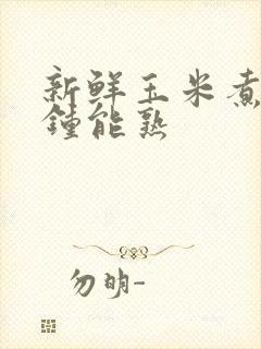 新鲜玉米煮几分钟能熟