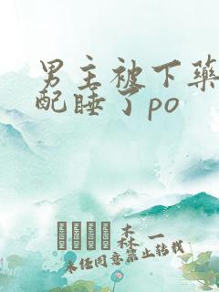男主被下药跟女配睡了po