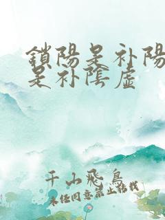 锁阳是补阳虚还是补阴虚