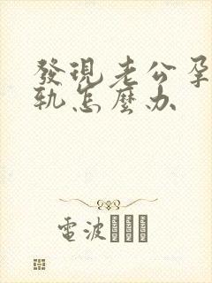 发现老公孕期出轨怎么办