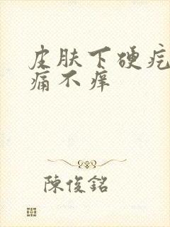 皮肤下硬疙瘩不痛不痒