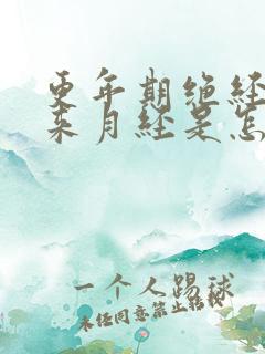 更年期绝经后又来月经是怎么回事