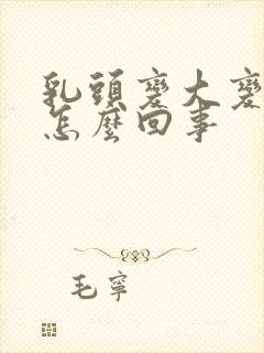 乳头变大变硬是怎么回事