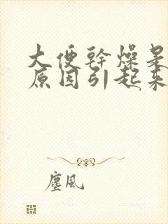 大便干燥是什么原因引起来的