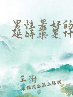 男性最好的口服延时药是什么