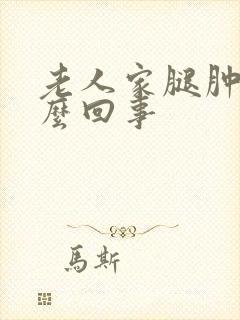 老人家腿肿是怎么回事