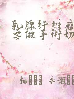 乳腺纤维瘤一定要做手术切除吗