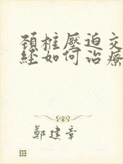 颈椎压迫交感神经如何治疗