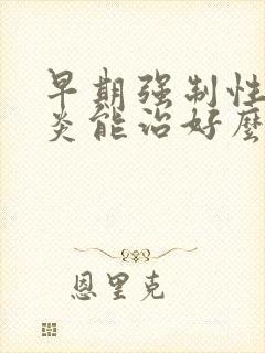 早期强制性脊柱炎能治好么