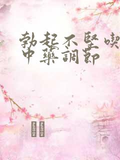 勃起不坚吃什么中药调节