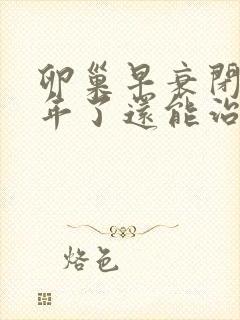 卵巢早衰闭经四年了还能治吗