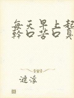 每天早上起床口干口苦口臭是怎么回事