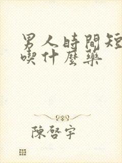 男人时间短需要吃什么药