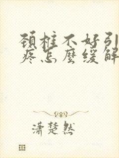 颈椎不好引起头疼怎么缓解