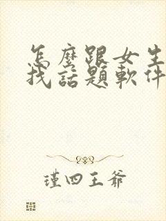 怎么跟女生聊天找话题软件