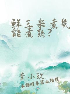 鲜玉米煮几分钟能煮熟?