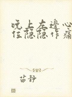 晚上左边心脏部位隐隐作痛