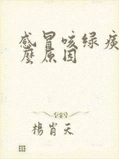 感冒咳绿痰是什么原因