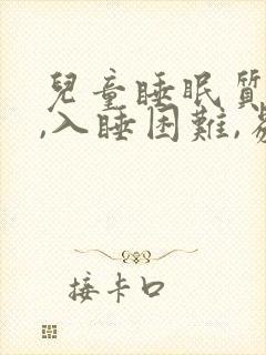 儿童睡眠质量差,入睡困难,易醒