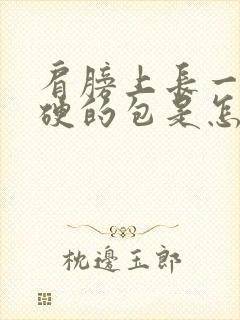 肩膀上长一个硬硬的包是怎么回事