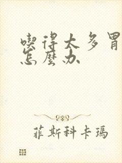 吃得太多胃难受怎么办