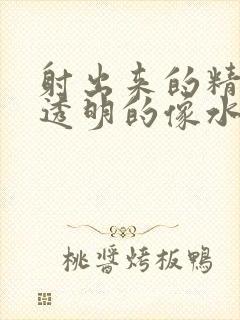 射出来的精子是透明的像水怎么回事