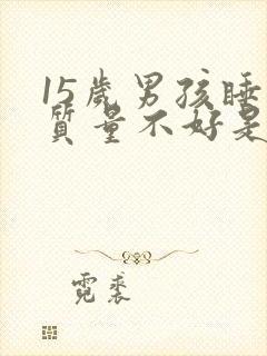 15岁男孩睡眠质量不好是什么原因